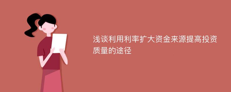 浅谈利用利率扩大资金来源提高投资质量的途径