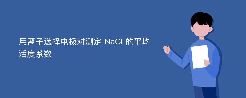 用离子选择电极对测定 NaCl 的平均活度系数