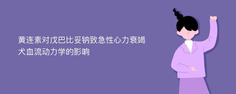 黄连素对戊巴比妥钠致急性心力衰竭犬血流动力学的影响