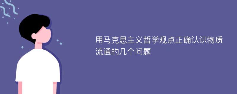 用马克思主义哲学观点正确认识物质流通的几个问题