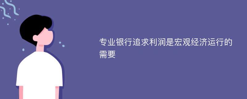 专业银行追求利润是宏观经济运行的需要