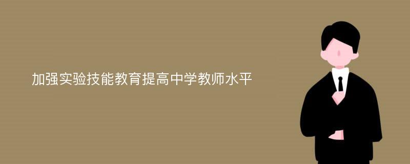 加强实验技能教育提高中学教师水平