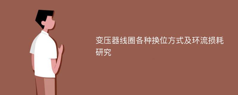 变压器线圈各种换位方式及环流损耗研究