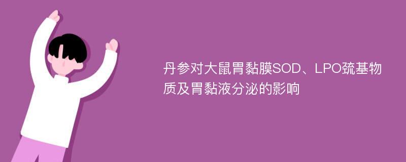 丹参对大鼠胃黏膜SOD、LPO巯基物质及胃黏液分泌的影响