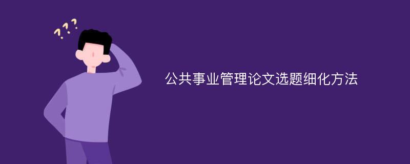 公共事业管理论文选题细化方法