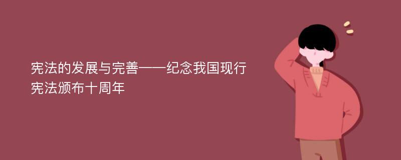 宪法的发展与完善——纪念我国现行宪法颁布十周年