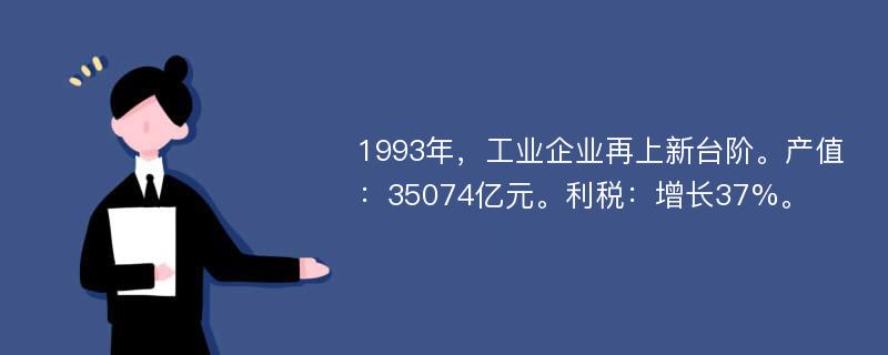 1993年，工业企业再上新台阶。产值：35074亿元。利税：增长37%。