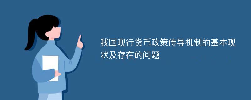 我国现行货币政策传导机制的基本现状及存在的问题