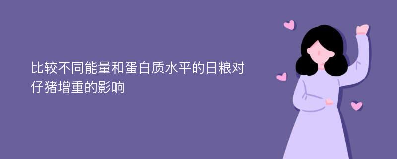 比较不同能量和蛋白质水平的日粮对仔猪增重的影响