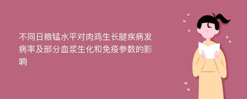 不同日粮锰水平对肉鸡生长腿疾病发病率及部分血浆生化和免疫参数的影响