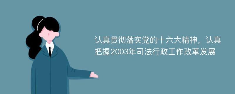 认真贯彻落实党的十六大精神，认真把握2003年司法行政工作改革发展