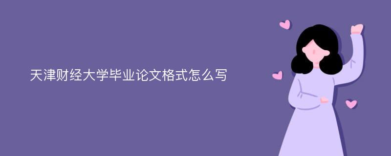 天津财经大学毕业论文格式怎么写