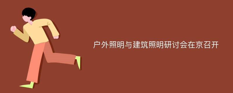 户外照明与建筑照明研讨会在京召开