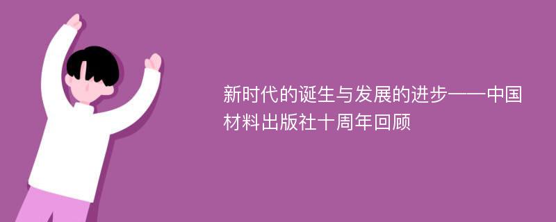 新时代的诞生与发展的进步——中国材料出版社十周年回顾