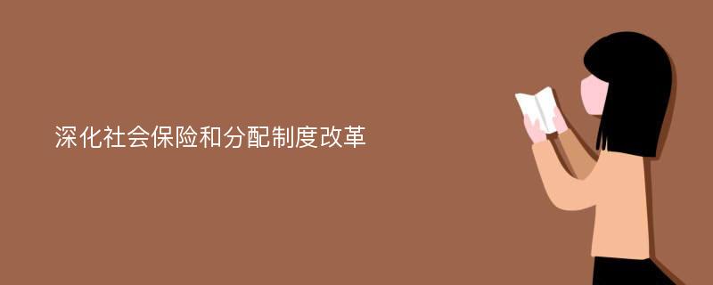 深化社会保险和分配制度改革