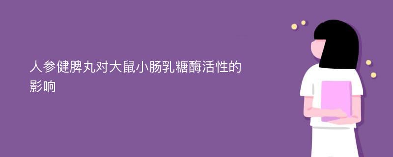 人参健脾丸对大鼠小肠乳糖酶活性的影响