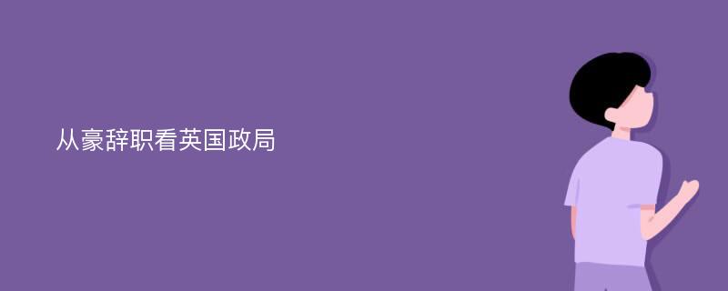 从豪辞职看英国政局