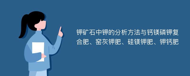 钾矿石中钾的分析方法与钙镁磷钾复合肥、窑灰钾肥、硅镁钾肥、钾钙肥