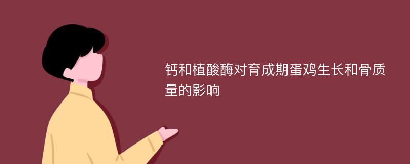 钙和植酸酶对育成期蛋鸡生长和骨质量的影响