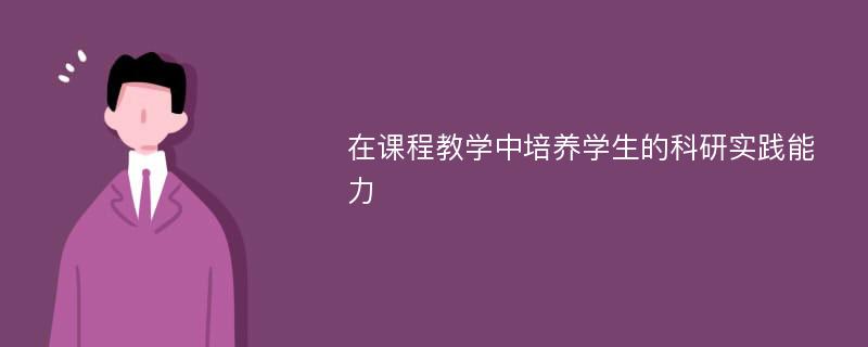 在课程教学中培养学生的科研实践能力