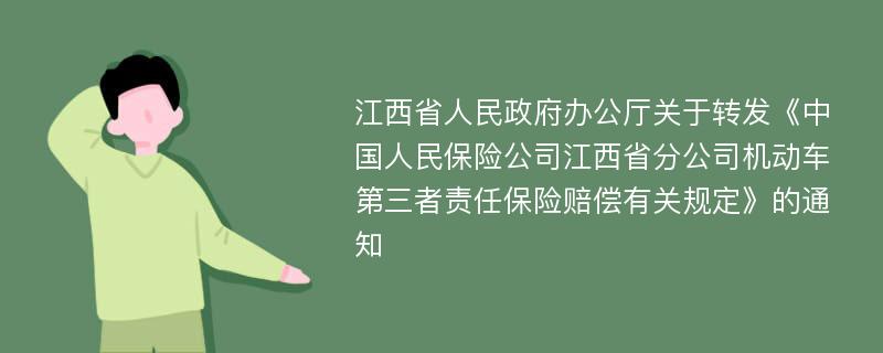 江西省人民政府办公厅关于转发《中国人民保险公司江西省分公司机动车第三者责任保险赔偿有关规定》的通知