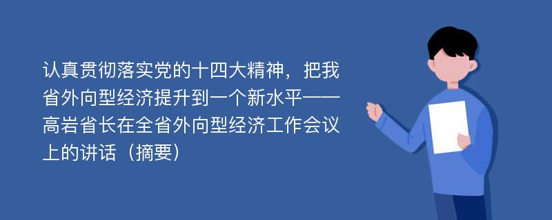 认真贯彻落实党的十四大精神，把我省外向型经济提升到一个新水平——高岩省长在全省外向型经济工作会议上的讲话（摘要）