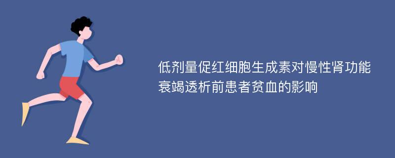 低剂量促红细胞生成素对慢性肾功能衰竭透析前患者贫血的影响