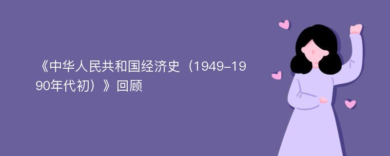 《中华人民共和国经济史（1949-1990年代初）》回顾