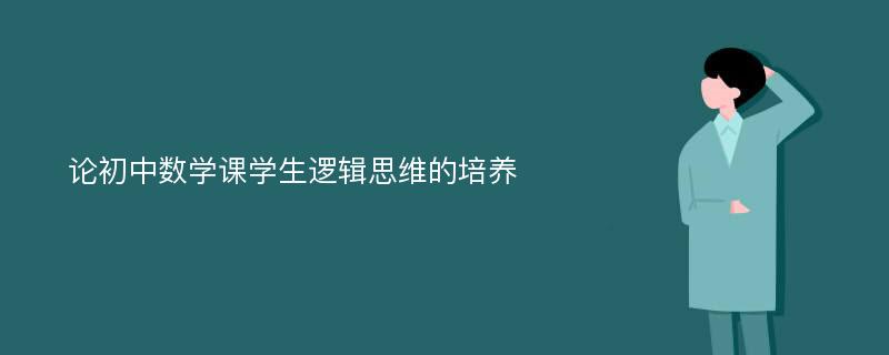 论初中数学课学生逻辑思维的培养