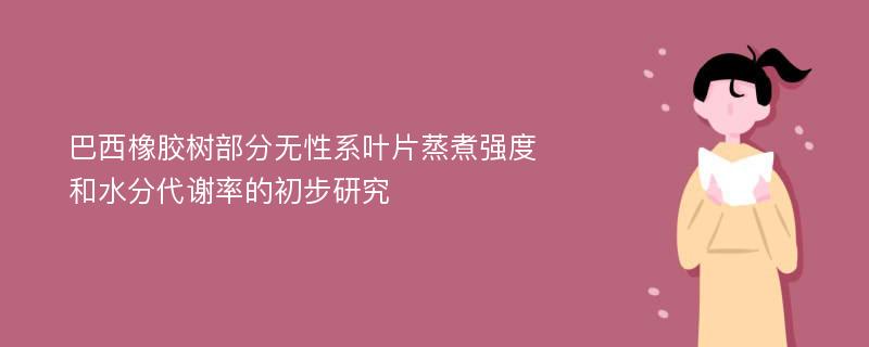 巴西橡胶树部分无性系叶片蒸煮强度和水分代谢率的初步研究