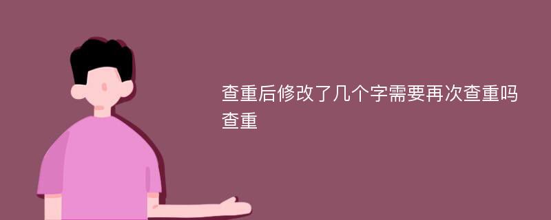 查重后修改了几个字需要再次查重吗 查重