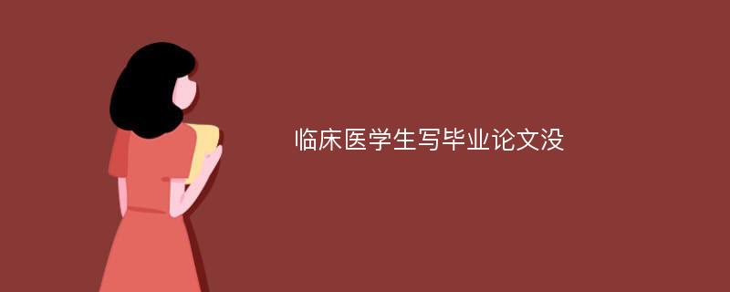 临床医学生写毕业论文没