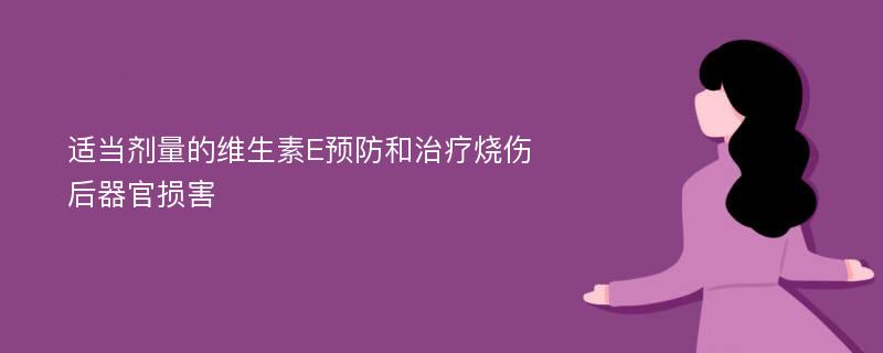 适当剂量的维生素E预防和治疗烧伤后器官损害