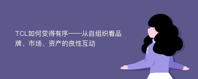 TCL如何变得有序——从自组织看品牌、市场、资产的良性互动