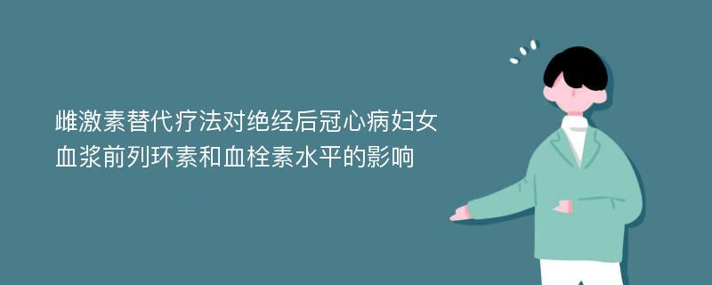 雌激素替代疗法对绝经后冠心病妇女血浆前列环素和血栓素水平的影响