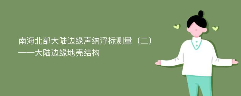 南海北部大陆边缘声纳浮标测量（二）——大陆边缘地壳结构