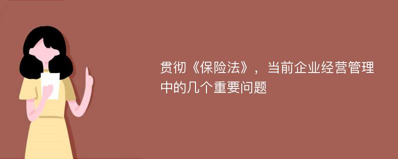 贯彻《保险法》，当前企业经营管理中的几个重要问题