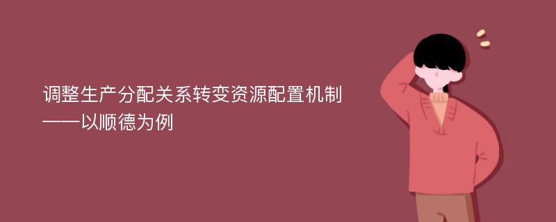 调整生产分配关系转变资源配置机制——以顺德为例