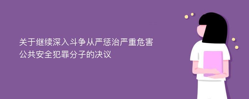 关于继续深入斗争从严惩治严重危害公共安全犯罪分子的决议