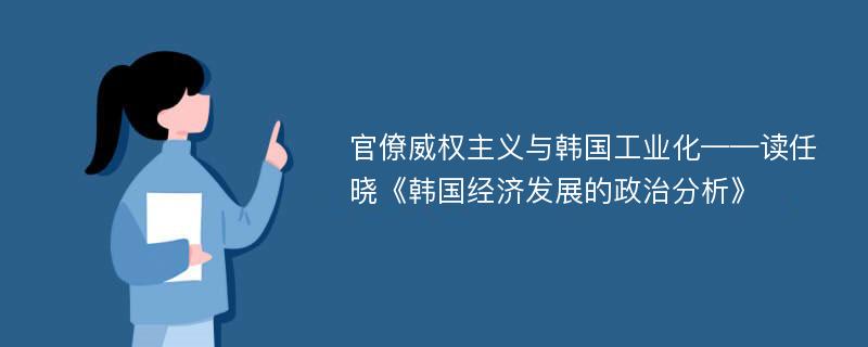 官僚威权主义与韩国工业化——读任晓《韩国经济发展的政治分析》