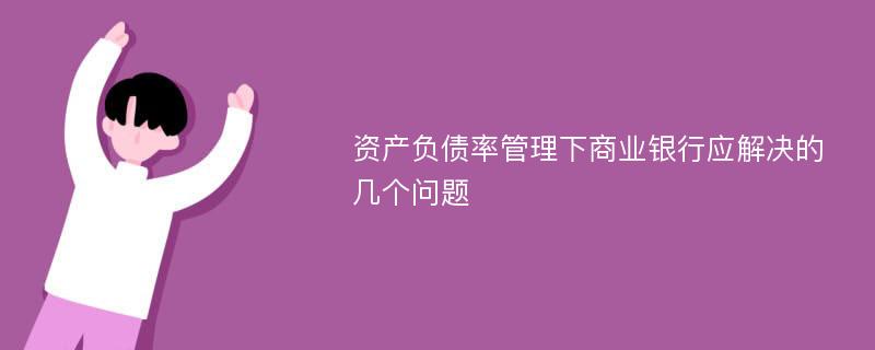 资产负债率管理下商业银行应解决的几个问题