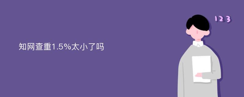 知网查重1.5%太小了吗