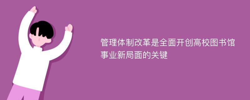 管理体制改革是全面开创高校图书馆事业新局面的关键