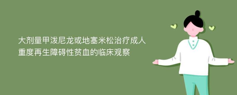 大剂量甲泼尼龙或地塞米松治疗成人重度再生障碍性贫血的临床观察