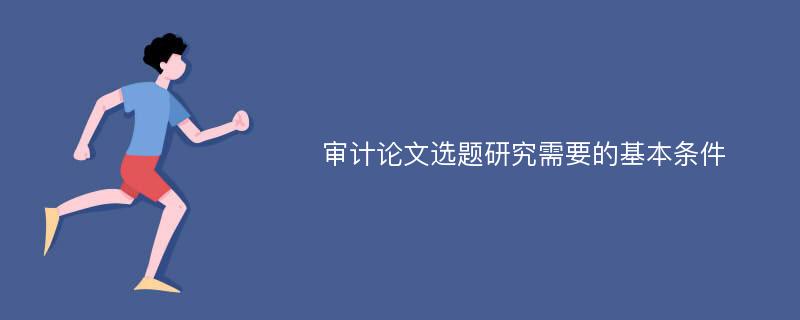 审计论文选题研究需要的基本条件