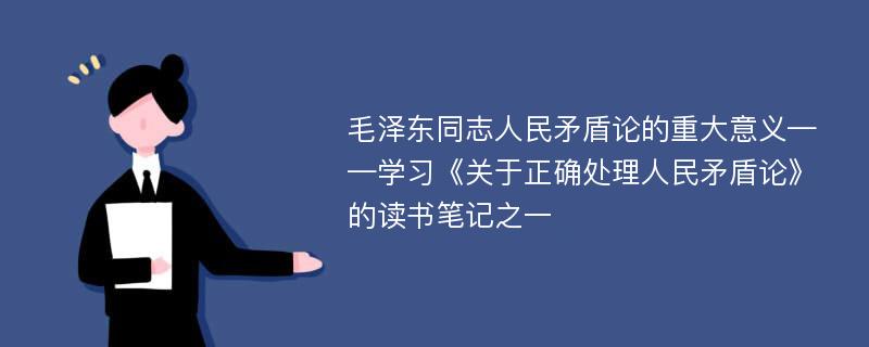 毛泽东同志人民矛盾论的重大意义——学习《关于正确处理人民矛盾论》的读书笔记之一