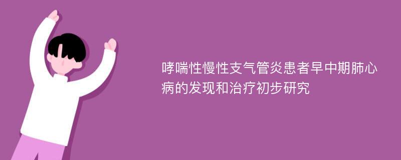 哮喘性慢性支气管炎患者早中期肺心病的发现和治疗初步研究