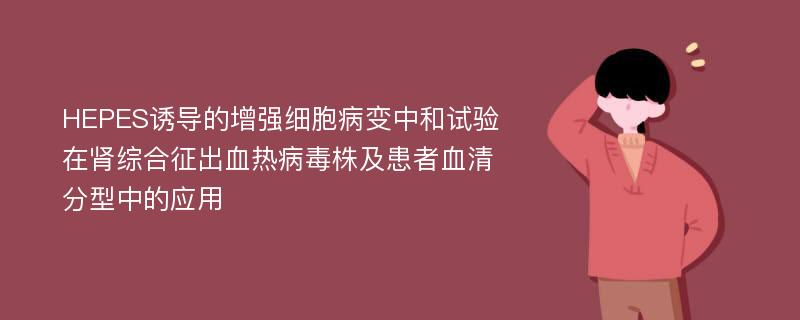 HEPES诱导的增强细胞病变中和试验在肾综合征出血热病毒株及患者血清分型中的应用