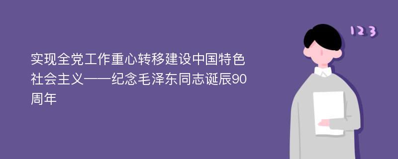 实现全党工作重心转移建设中国特色社会主义——纪念毛泽东同志诞辰90周年