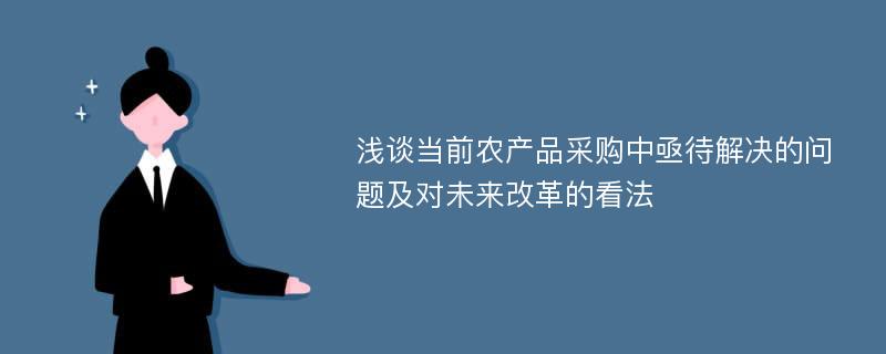 浅谈当前农产品采购中亟待解决的问题及对未来改革的看法